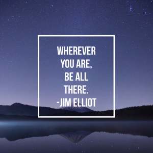 Wherever you are, be all there.