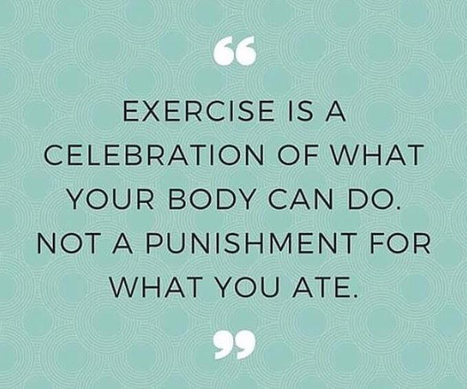 Exercise is a celebration of what your body can do. Not a punishment for what you ate.