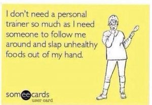I don't need a personal trainer so much as I need someone to follow me around and slap unhealthy food out of my hand