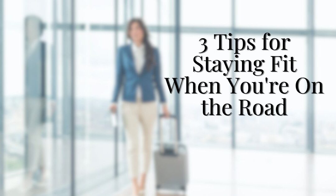 3 Tips for Staying Fit When You’re On the Road