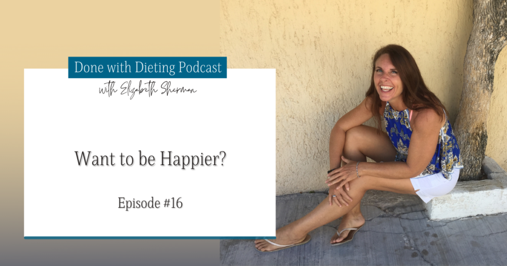 Done with Dieting Episode #16: Want to be Happier?
