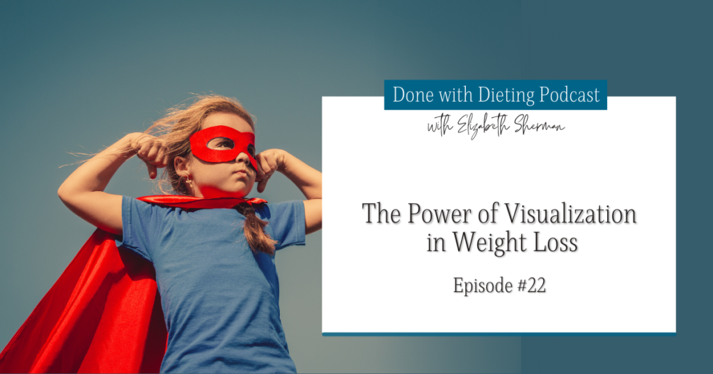 Done with Dieting Episode #22: The Power of Visualization in Weight Loss