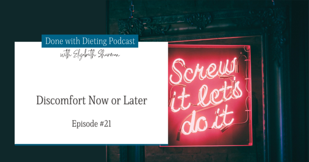 Done with Dieting Episode #21: Discomfort Now or Later