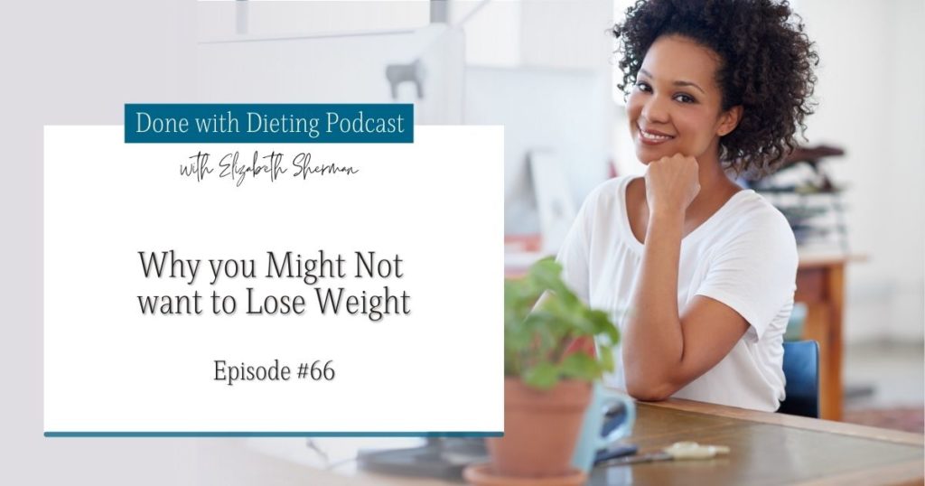 Done with Dieting Episode #66: Why You Might Not Want to Lose Weight
