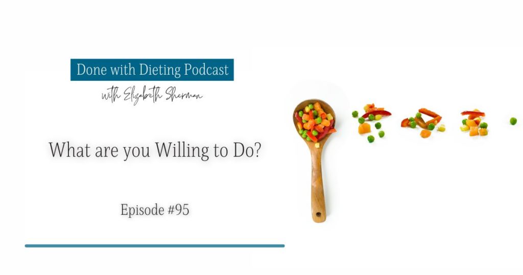 Done with Dieting Episode #95: What Are You Willing To Do?