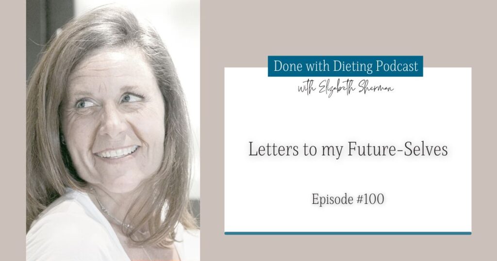 Done with Dieting Episode #100: Letters To My Future Selves