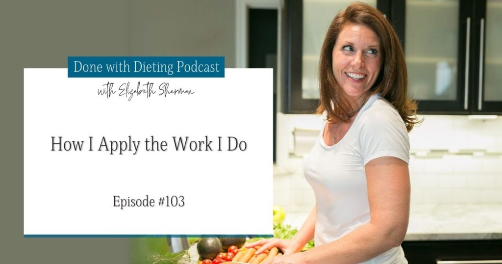 Done with Dieting Episode #103: How I Apply the Work I Do