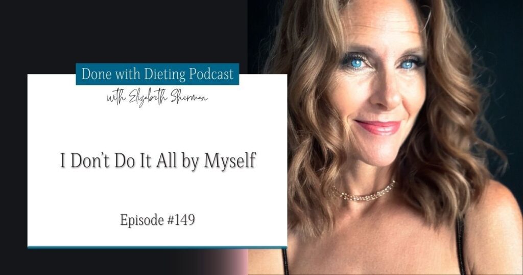 Done with Dieting Episode #149: I Don’t Do It All by Myself