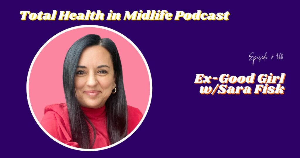 Total Health in Midlife Episode #160: Ex-Good Girl with Sara Fisk