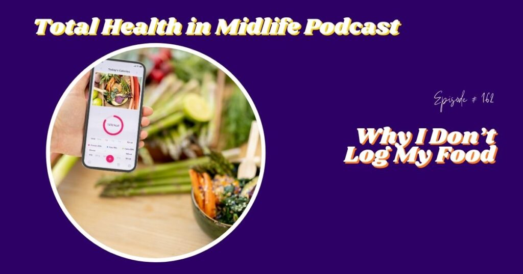 Total Health in Midlife Episode #162: Why I Don't Log My Food