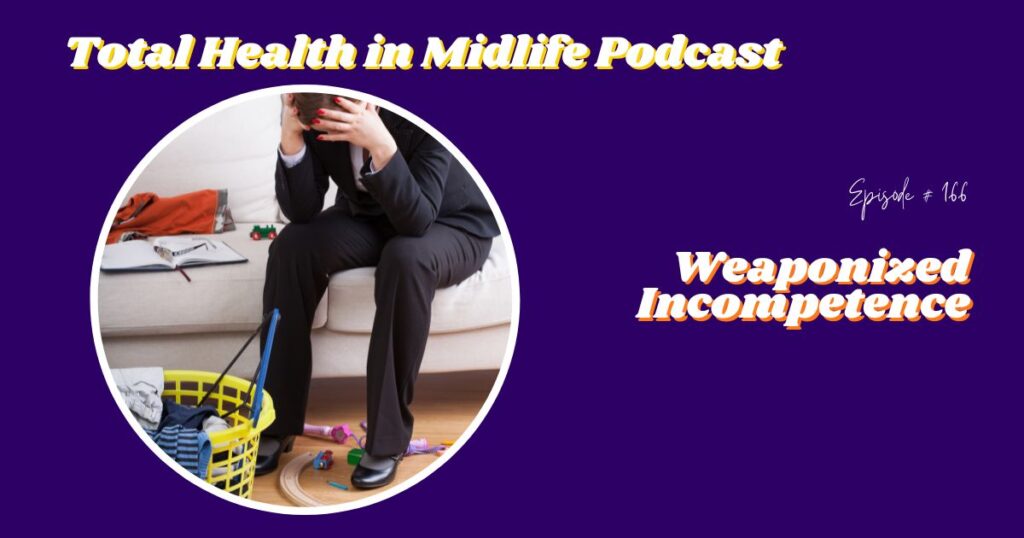 Total Health in Midlife Episode #166: Weaponized Incompetence
