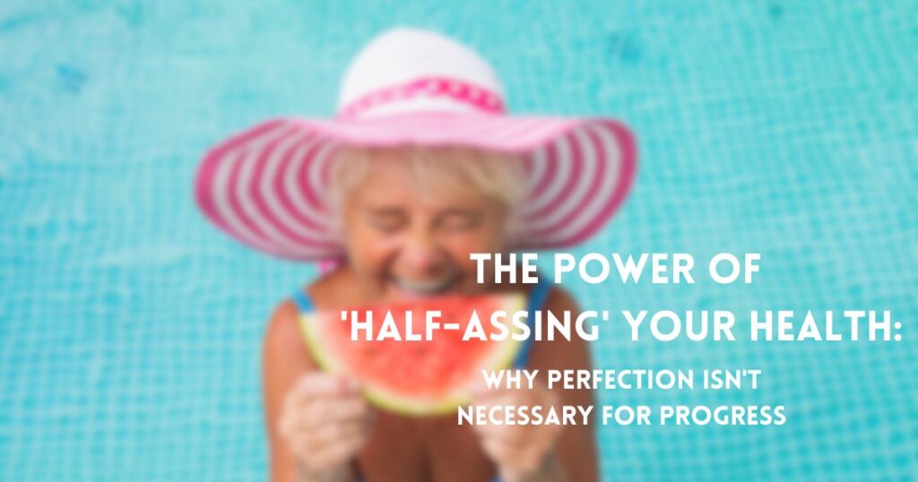 The Power of 'Half-Assing' Your Health: Why Perfection Isn't Necessary for Progress