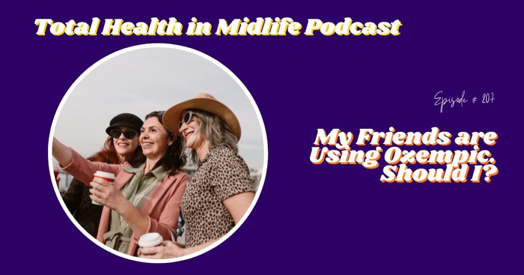 Total Health in Midlife Episode #207: My Friends Are Using Ozempic. Should I?