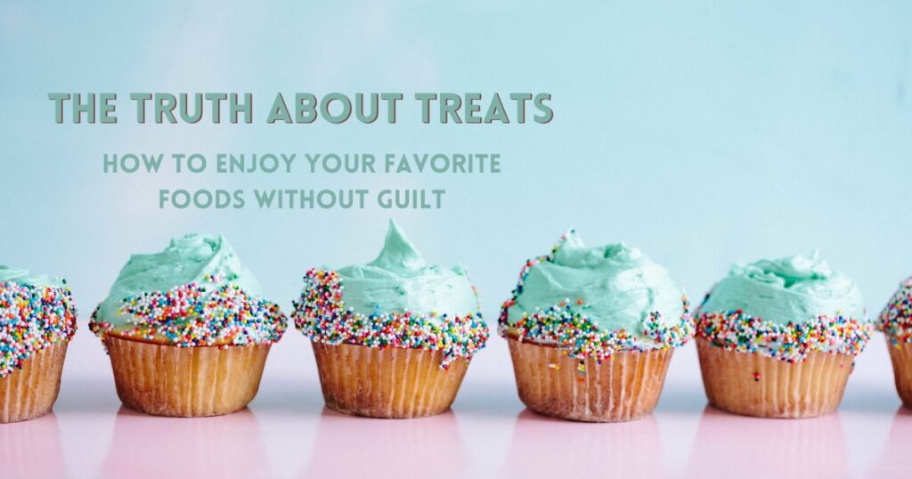 The Truth About Treats: How to Enjoy Your Favorite Foods Without Guilt