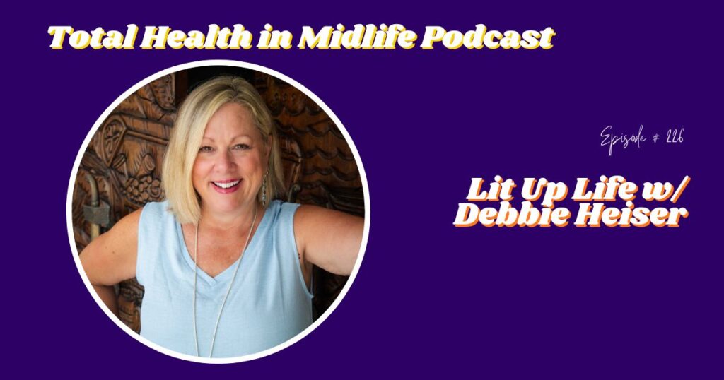 Total Health in Midlife Episode #226: Lit Up Life with Debbie Heiser