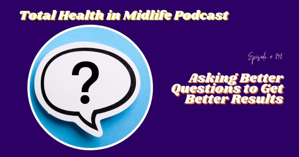 Total Health in Midlife Episode #242: Asking Better Questions