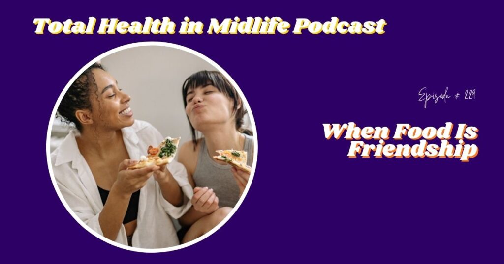 Total Health in Midlife Episode #229: When Food is Friendship