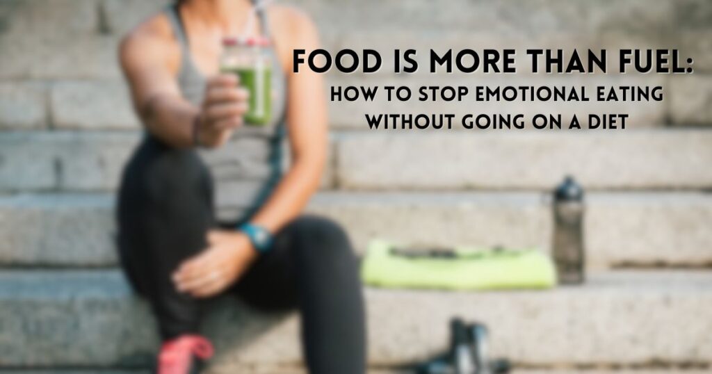 Food Is More Than Fuel: How to Stop Emotional Eating Without Going on a Diet
