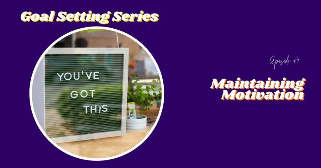 Goal Setting Series Episode #4: Maintaining Motivation
