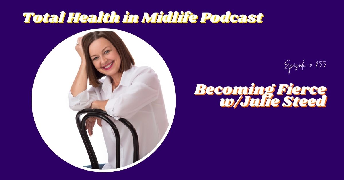 Total Health in Midlife Episode #255: Becoming Fierce with Julie Steed