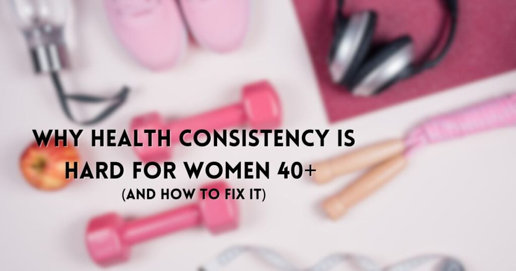 Why Being “Consistent” With Your Health Is So Hard in Midlife (and Why It’s Not a Willpower Problem)