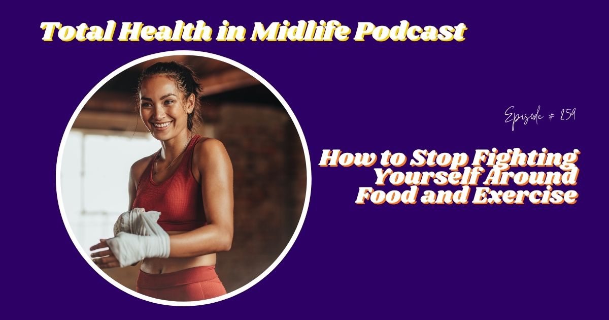 Total Health in Midlife Episode #259: How to Stop Fighting Yourself Around Food and Exercise
