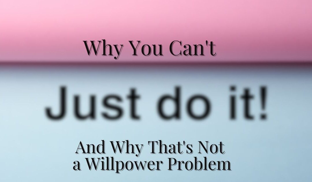 Why You Can’t ‘Just Do It’, And Why That’s Not a Willpower Problem