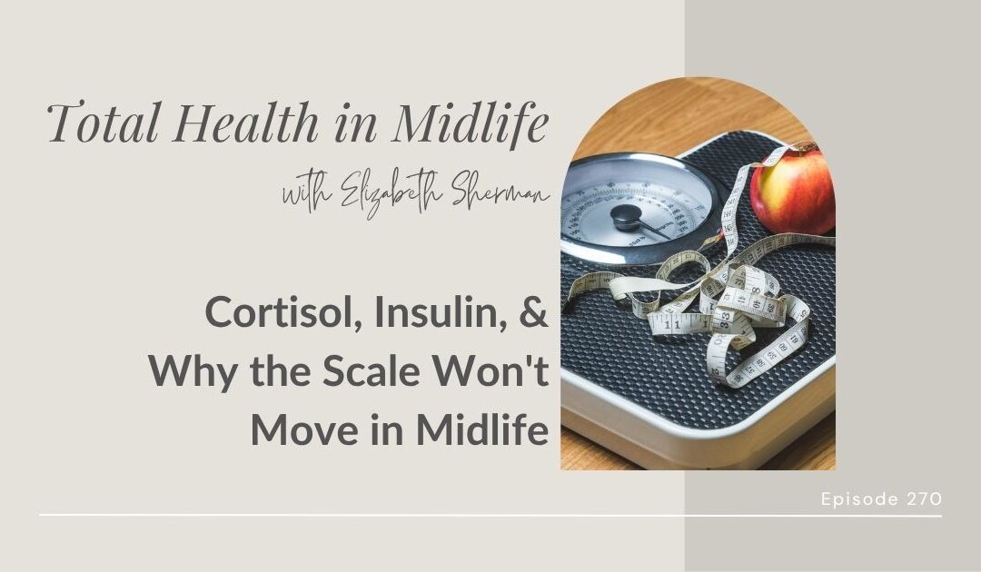 Total Health in Midlife Episode #270: Cortisol, Insulin, and Why the Scale Won’t Move in Midlife