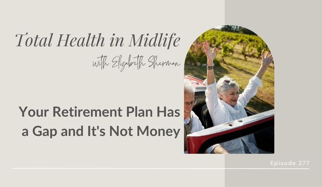 Total Health in Midlife Episode #277: Your Retirement Plan Has a Gap and It’s Not Money
