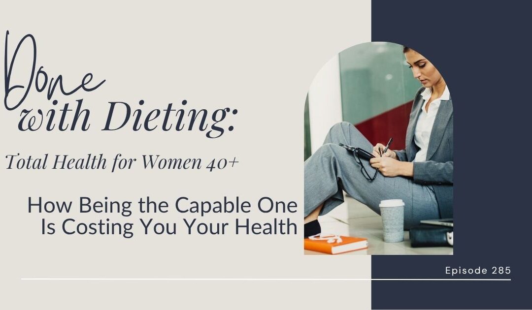 Done with Dieting Episode #285: How Being the Capable One Is Costing You Your Health