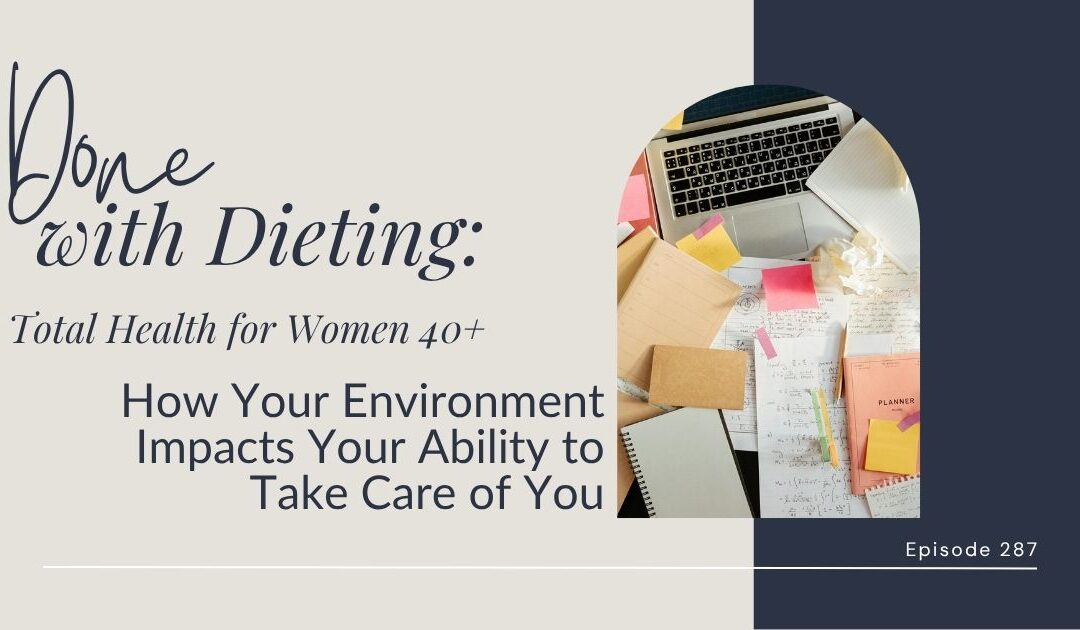 Done with Dieting Episode #287: How Your Environment Impacts Your Ability to Take Care of You