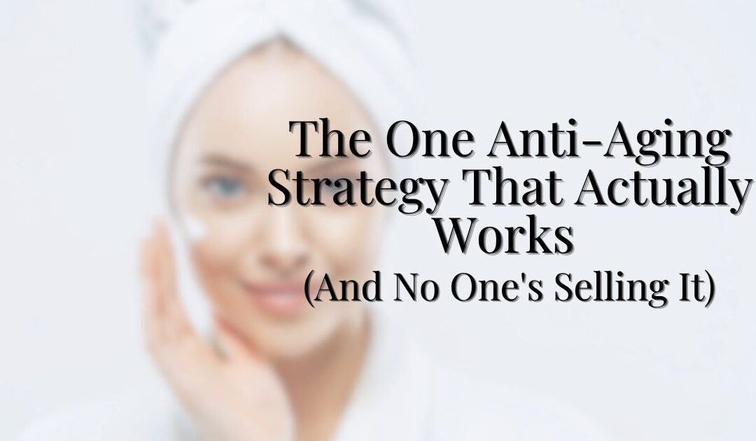 The One Anti-Aging Strategy That Actually Works (And No One’s Selling It)