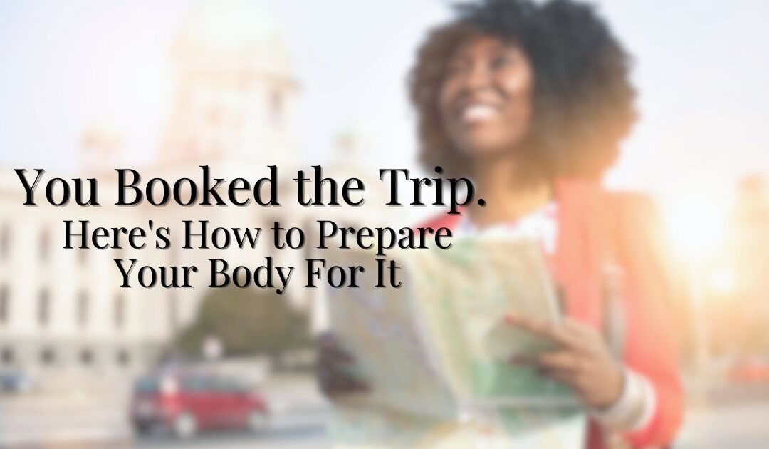 You Booked the Trip. Here’s How to Prepare Your Body For It