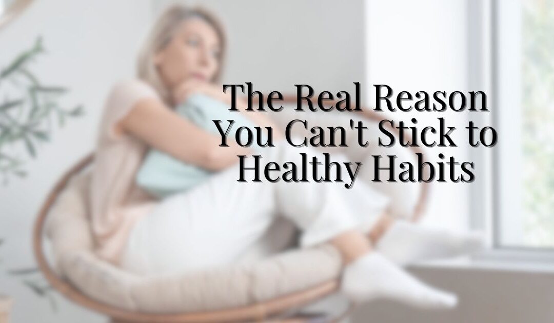 The Real Reason You Can’t Stick to Healthy Habits