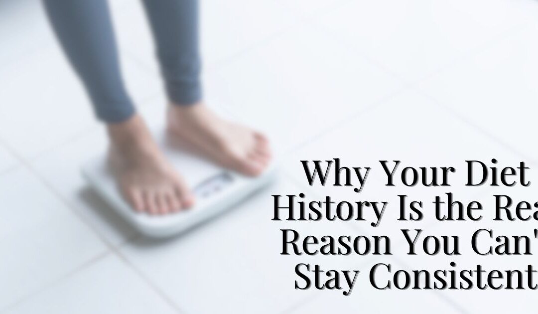 Why Your Diet History Is the Real Reason You Can’t Stay Consistent