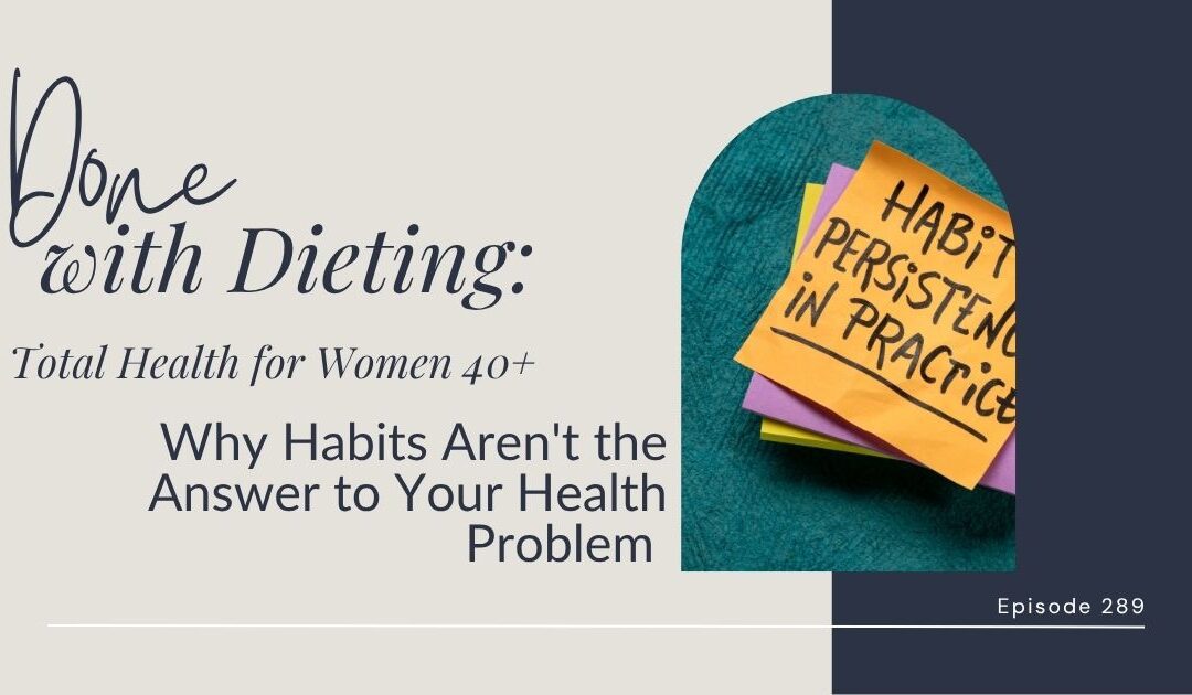 Done with Dieting Episode #289: Why Habits Aren’t the Answer to Your Health Problem
