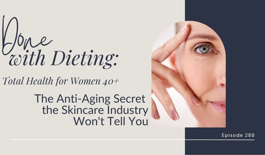 Done with Dieting Episode #288: The Anti-Aging Secret the Skincare Industry Won’t Tell You