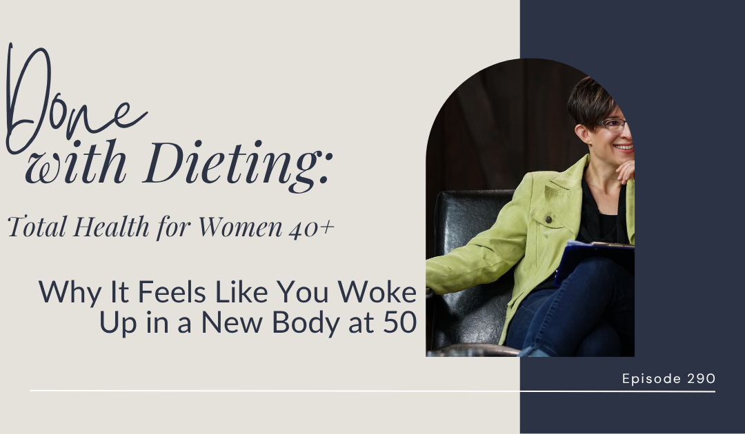 Done with Dieting Episode #290: Why It Feels Like You Woke Up in a New Body at 50