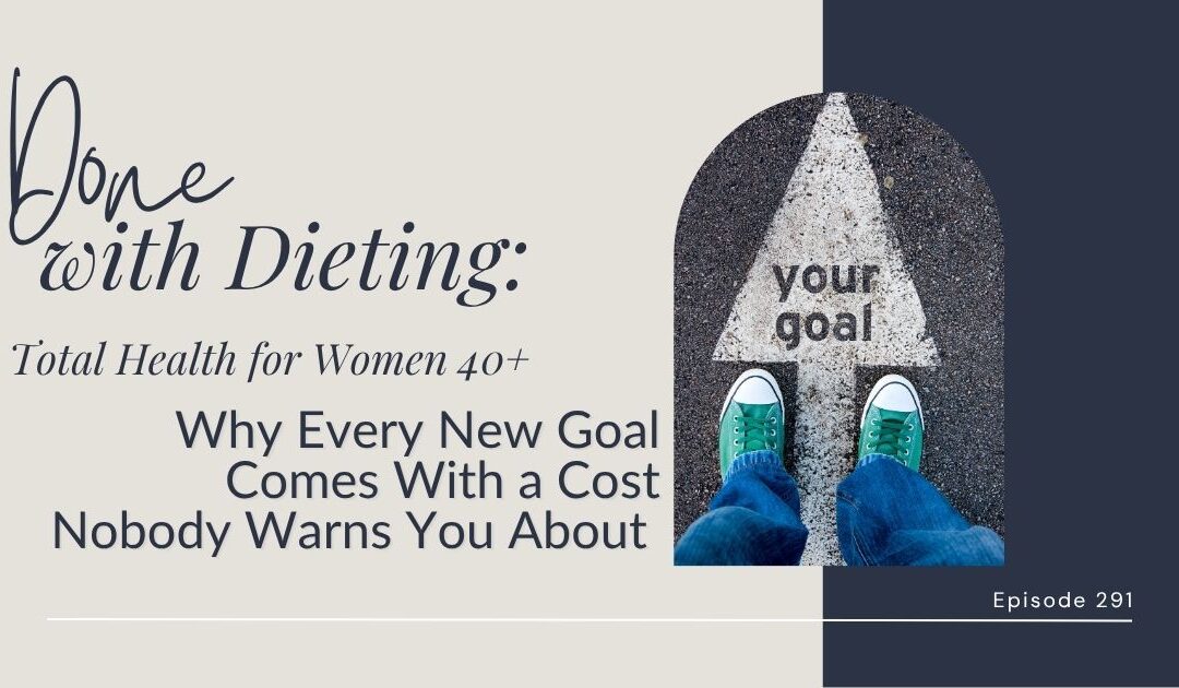 Done with Dieting Episode #291: Why Every New Goal Comes With a Cost Nobody Warns You About