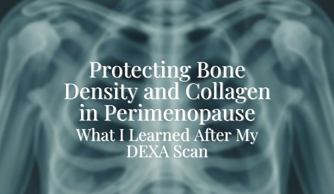 Protecting Bone Density and Collagen in Perimenopause: What I Learned After My DEXA Scan