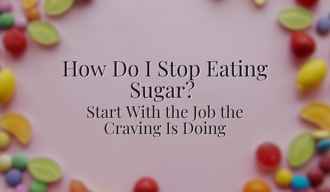 How Do I Stop Eating Sugar? Start With the Job the Craving Is Doing