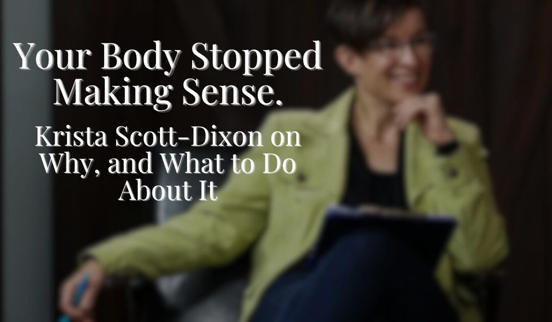 Your Body Stopped Making Sense. Krista Scott-Dixon on Why, and What to Do About It