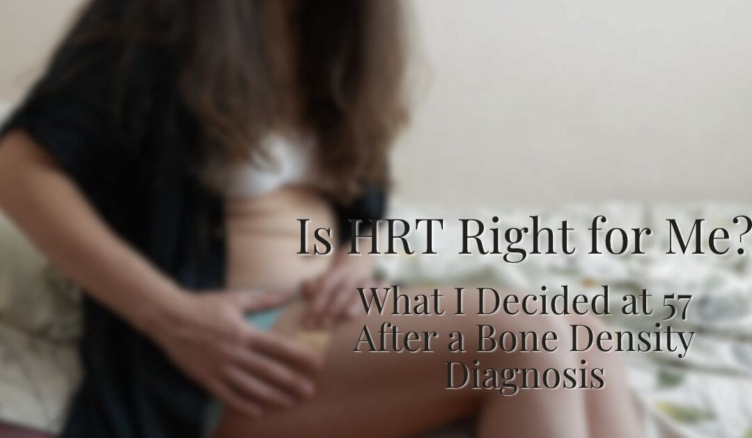 Is HRT Right for Me? What I Decided at 57 After a Bone Density Diagnosis